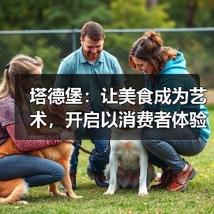 塔德堡：让美食成为艺术，开启以消费者体验为核心的品质革新