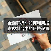 全面解析:如何利用搜索控制台中的区域设置提升网站SEO 全面解析:如何利用搜索控制台中的区域设置提升网站SEO