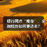 银行网点“瘦身”，金融服务如何更适老？