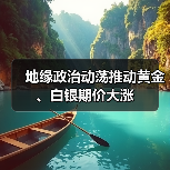 地缘政治动荡推动黄金、白银期价大涨