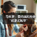 马杜罗：委内瑞拉拒绝“奴隶式和平”