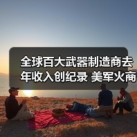 全球百大武器制造商去年收入创纪录 美军火商收入占比过半