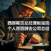 西部期货总经理赵耀因个人原因辞去公司总经理职务 相关职务由董事长王宝辉代为履行 西部期货总经理赵耀因个人原因辞去公司总经理职务 相关职务由董事长王宝辉代为履行