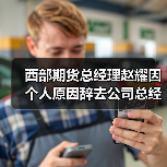 西部期货总经理赵耀因个人原因辞去公司总经理职务 相关职务由董事长王宝辉代为履行 西部期货总经理赵耀因个人原因辞去公司总经理职务 相关职务由董事长王宝辉代为履行