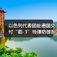 以色列代表团赴德国交付“箭-3”导弹防御系统