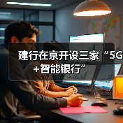 建行在京开设三家“5G+智能银行”