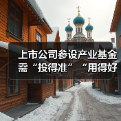 上市公司参设产业基金需“投得准”“用得好”