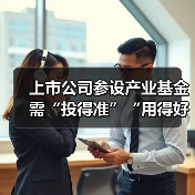 上市公司参设产业基金需“投得准”“用得好”