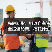 先融期货：拟以自有资金投资股票、信托计划、证券及期货资产管理计划等金融产品