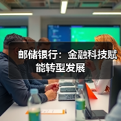 邮储银行：金融科技赋能转型发展