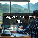 银行迈入“5G﹢智能”时代 银行迈入“5G﹢智能”时代