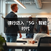 银行迈入“5G﹢智能”时代 银行迈入“5G﹢智能”时代