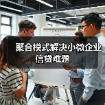 聚合模式解决小微企业信贷难题 聚合模式解决小微企业信贷难题