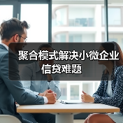 聚合模式解决小微企业信贷难题 聚合模式解决小微企业信贷难题
