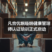 凡音优眠睡眠健康管理师认证培训正式启动 凡音优眠睡眠健康管理师认证培训正式启动