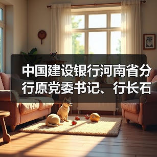中国建设银行河南省分行原党委书记、行长石永拴涉嫌严重违纪违法被查