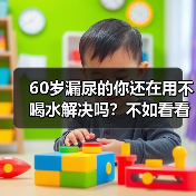 60岁漏尿的你还在用不喝水解决吗？不如看看捷护佳吸水巾！