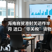 海南自贸港封关运作半月 进口“零关税”货物达4.2亿元 海南自贸港封关运作半月 进口“零关税”货物达4.2亿元