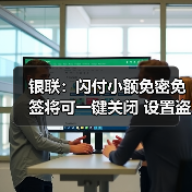 银联:闪付小额免密免签将可一键关闭 设置盗刷补偿金 银联:闪付小额免密免签将可一键关闭 设置盗刷补偿金