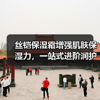 丝铠保湿霜增强肌肤保湿力，一站式进阶润护肌肤