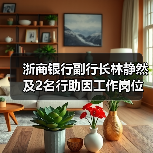 浙商银行副行长林静然及2名行助因工作岗位调整辞任,新聘2名副行长 浙商银行副行长林静然及2名行助因工作岗位调整辞任,新聘2名副行长