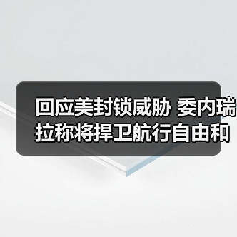 回应美封锁威胁 委内瑞拉称将捍卫航行自由和国家主权 回应美封锁威胁 委内瑞拉称将捍卫航行自由和国家主权