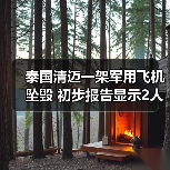泰国清迈一架军用飞机坠毁 初步报告显示2人死亡