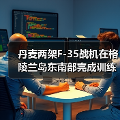 丹麦两架F-35战机在格陵兰岛东南部完成训练演习