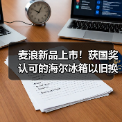 麦浪新品上市！获国奖认可的海尔冰箱以旧换新再加码