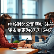 中核财务公司获批 注册资本变更为87.7164亿元