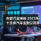 吉致汽金换帅 2025年十余家汽车金融公司掌门人更迭