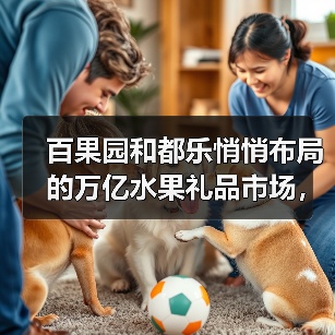 百果园和都乐悄悄布局的万亿水果礼品市场，很多人还没关注到