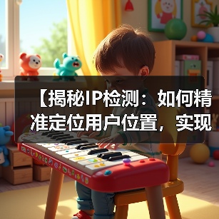 【揭秘IP检测：如何精准定位用户位置，实现内容个性化】