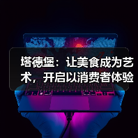 塔德堡：让美食成为艺术，开启以消费者体验为核心的品质革新