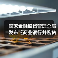 国家金融监督管理总局发布《商业银行并购贷款管理办法》